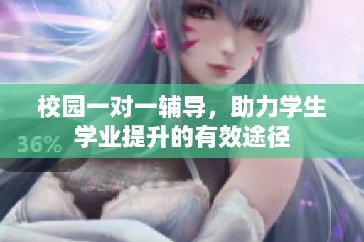 校园一对一辅导，助力学生学业提升的有效途径
