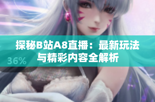 探秘B站A8直播：最新玩法与精彩内容全解析