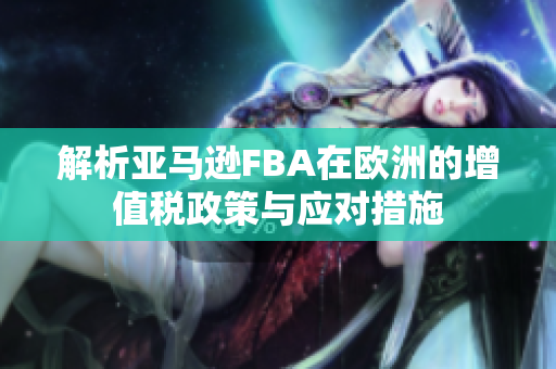 解析亚马逊FBA在欧洲的增值税政策与应对措施