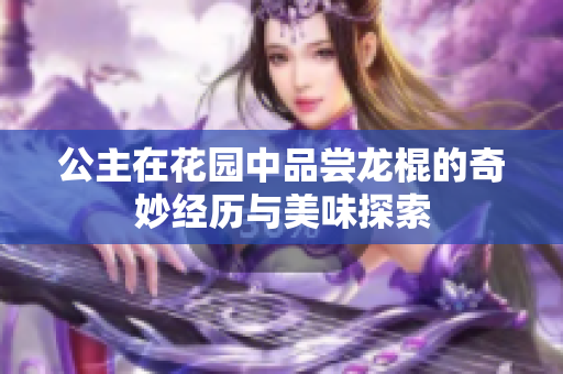 公主在花园中品尝龙棍的奇妙经历与美味探索