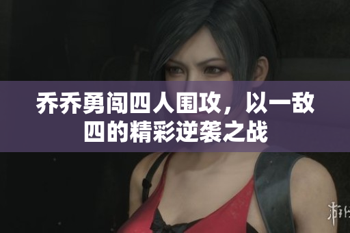 乔乔勇闯四人围攻，以一敌四的精彩逆袭之战