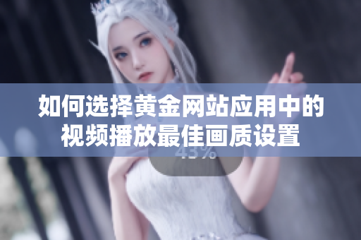 如何选择黄金网站应用中的视频播放最佳画质设置