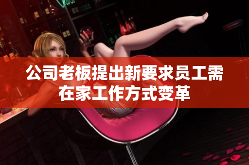 公司老板提出新要求员工需在家工作方式变革