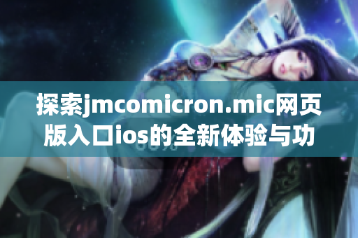 探索jmcomicron.mic网页版入口ios的全新体验与功能分析