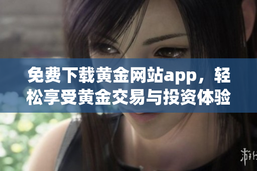 免费下载黄金网站app，轻松享受黄金交易与投资体验。