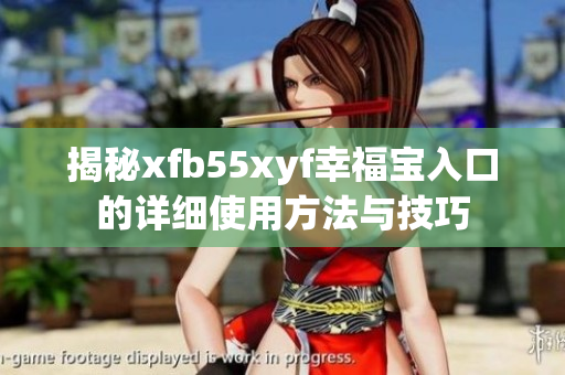 揭秘xfb55xyf幸福宝入口的详细使用方法与技巧
