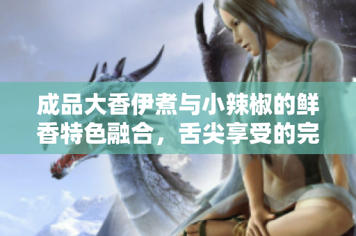成品大香伊煮与小辣椒的鲜香特色融合，舌尖享受的完美之选