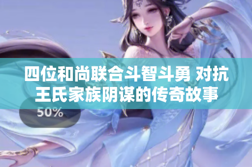 四位和尚联合斗智斗勇 对抗王氏家族阴谋的传奇故事