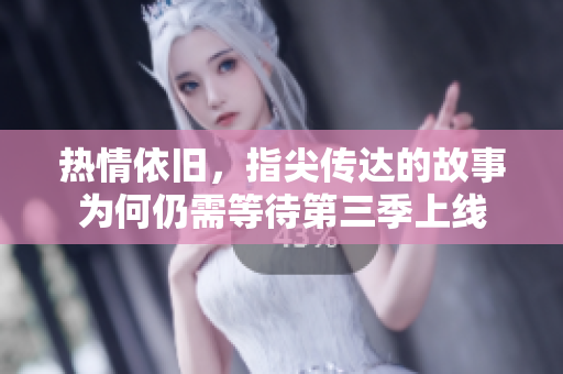 热情依旧，指尖传达的故事为何仍需等待第三季上线