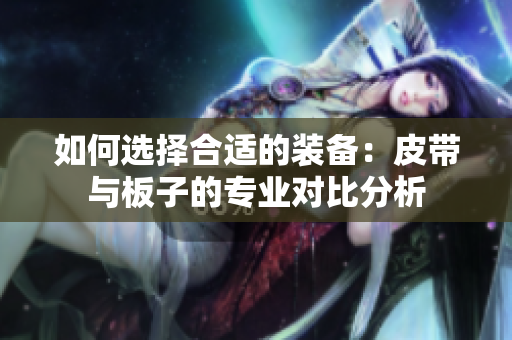 如何选择合适的装备：皮带与板子的专业对比分析
