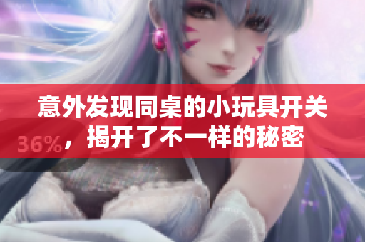 意外发现同桌的小玩具开关，揭开了不一样的秘密