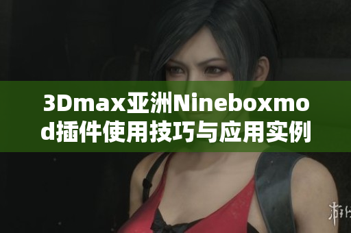 3Dmax亚洲Nineboxmod插件使用技巧与应用实例解析