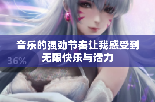 音乐的强劲节奏让我感受到无限快乐与活力