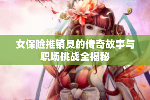 女保险推销员的传奇故事与职场挑战全揭秘