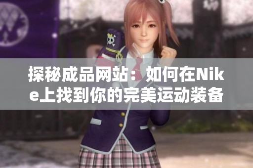 探秘成品网站：如何在Nike上找到你的完美运动装备