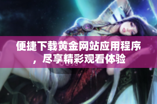 便捷下载黄金网站应用程序，尽享精彩观看体验