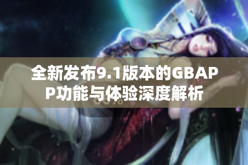全新发布9.1版本的GBAPP功能与体验深度解析