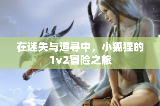 在迷失与追寻中，小狐狸的1v2冒险之旅