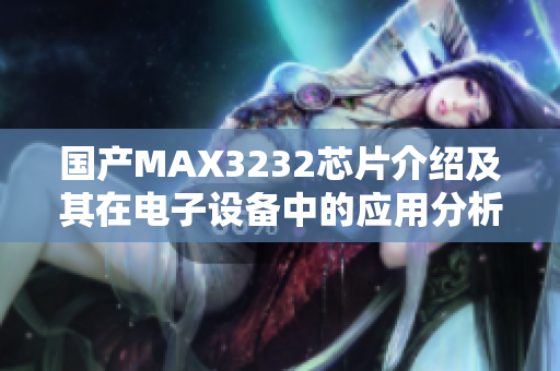 国产MAX3232芯片介绍及其在电子设备中的应用分析