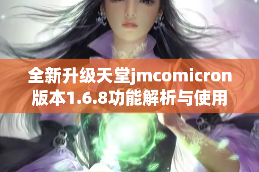 全新升级天堂jmcomicron版本1.6.8功能解析与使用指南