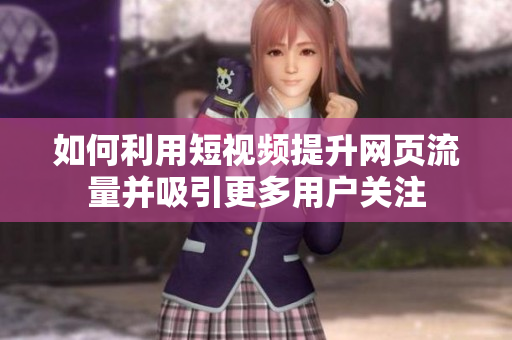 如何利用短视频提升网页流量并吸引更多用户关注