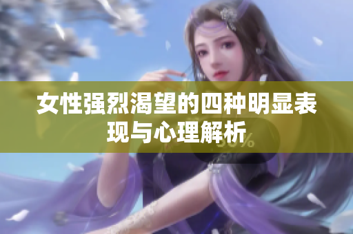 女性强烈渴望的四种明显表现与心理解析