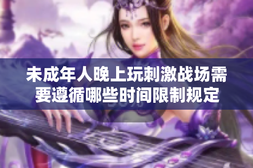 未成年人晚上玩刺激战场需要遵循哪些时间限制规定
