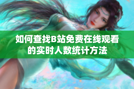 如何查找B站免费在线观看的实时人数统计方法