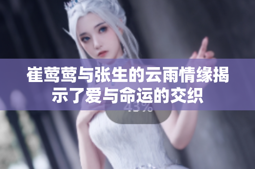 崔莺莺与张生的云雨情缘揭示了爱与命运的交织
