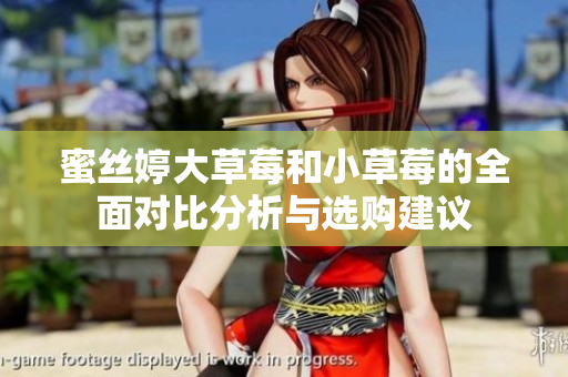 蜜丝婷大草莓和小草莓的全面对比分析与选购建议