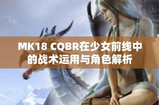 MK18 CQBR在少女前线中的战术运用与角色解析