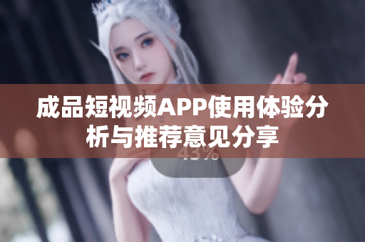 成品短视频APP使用体验分析与推荐意见分享