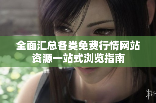 全面汇总各类免费行情网站资源一站式浏览指南