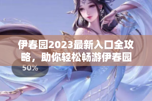 伊春园2023最新入口全攻略，助你轻松畅游伊春园