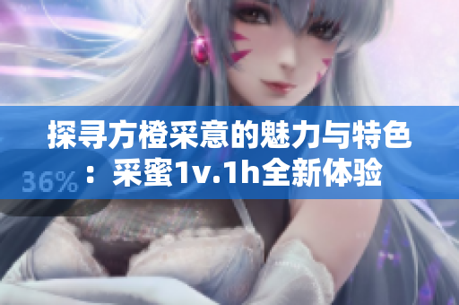 探寻方橙采意的魅力与特色：采蜜1v.1h全新体验