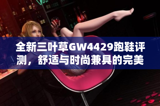 全新三叶草GW4429跑鞋评测，舒适与时尚兼具的完美选择