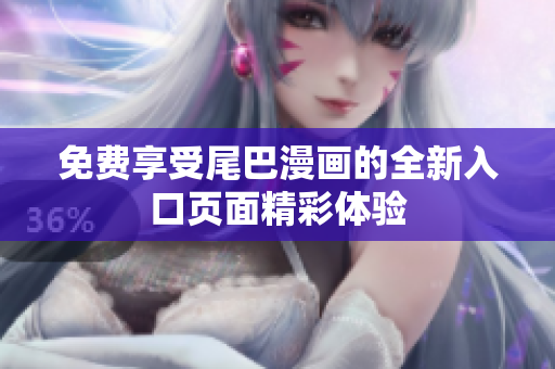 免费享受尾巴漫画的全新入口页面精彩体验