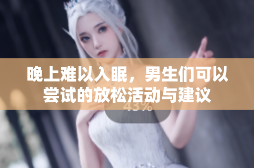 晚上难以入眠，男生们可以尝试的放松活动与建议