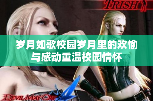 岁月如歌校园岁月里的欢愉与感动重温校园情怀
