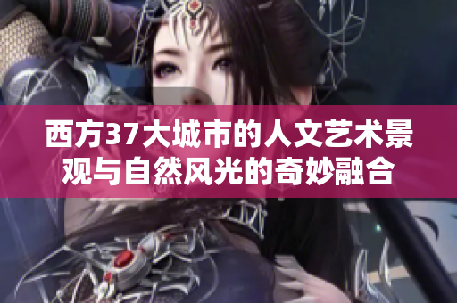 西方37大城市的人文艺术景观与自然风光的奇妙融合