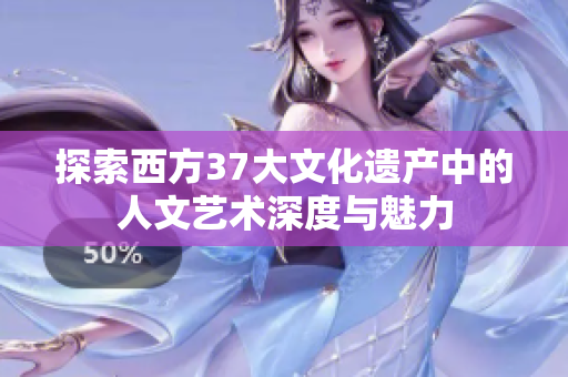 探索西方37大文化遗产中的人文艺术深度与魅力