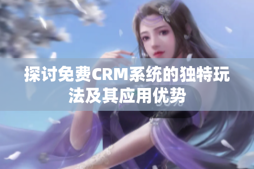 探讨免费CRM系统的独特玩法及其应用优势