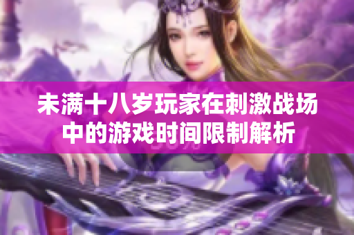 未满十八岁玩家在刺激战场中的游戏时间限制解析