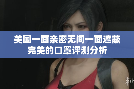 美国一面亲密无间一面遮蔽完美的口罩评测分析