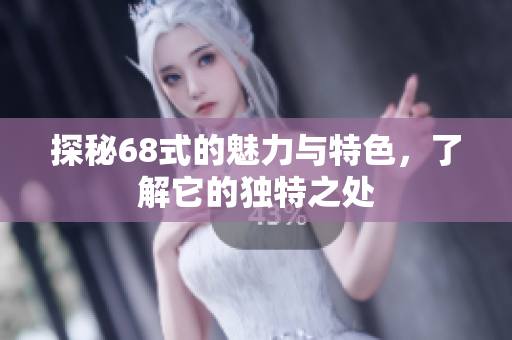 探秘68式的魅力与特色，了解它的独特之处