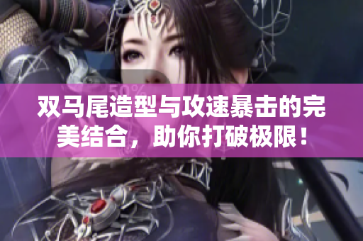 双马尾造型与攻速暴击的完美结合，助你打破极限！
