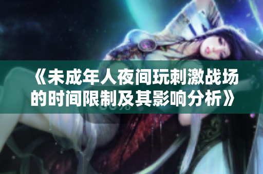 《未成年人夜间玩刺激战场的时间限制及其影响分析》