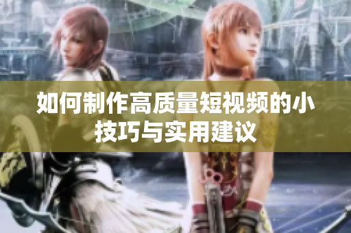 如何制作高质量短视频的小技巧与实用建议