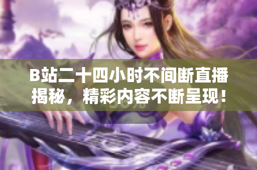 B站二十四小时不间断直播揭秘，精彩内容不断呈现！