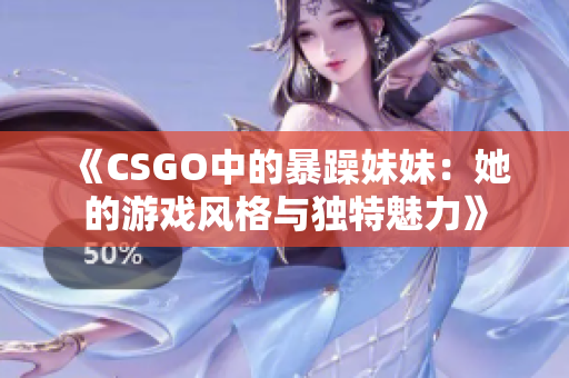 《CSGO中的暴躁妹妹：她的游戏风格与独特魅力》